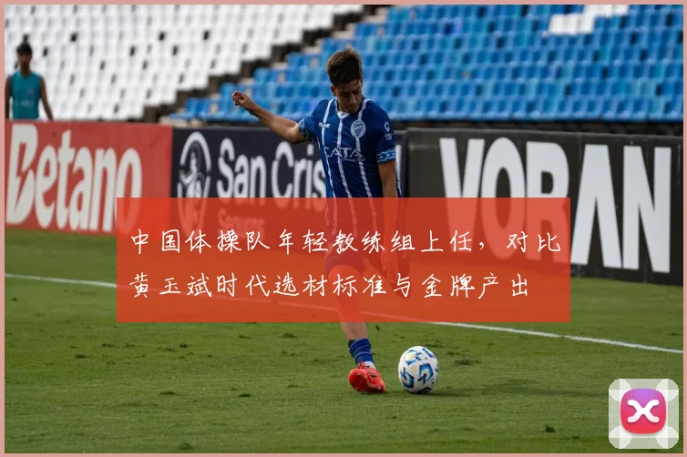 中国体操队年轻教练组上任，对比黄玉斌时代选材标准与金牌产出