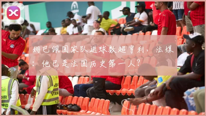 姆巴佩国家队进球数超亨利,法媒:他已是法国历史第一人?