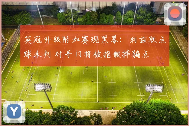 英冠升级附加赛现黑幕:利兹联点球未判 对手门将被指假摔骗点