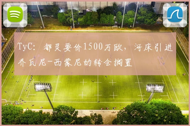TyC:都灵要价1500万欧,河床引进乔瓦尼-西蒙尼的转会搁置